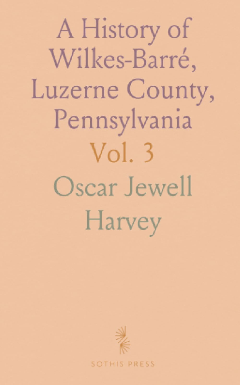 A History of Wilkes-Barré, Luzerne County, Pennsylvania: Early Wyoming Valley Histories, Biographies, and Genealogy