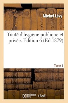 Traita(c) D'Hygia]ne Publique Et Priva(c)E. Edition 6, Tome 1
