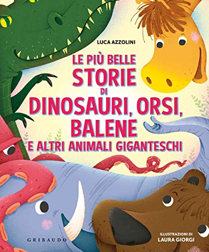 Le Più Belle Storie Di Dinosauri, Orsi, Balene E Altri Animali Giganteschi. Ediz. A Colori