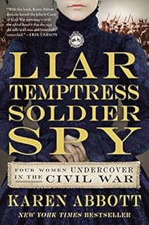 Liar, Temptress, Soldier, Spy: Four Women Undercover in the Civil War