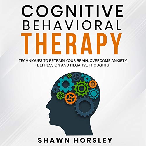 Cover art for Cognitive Behavioral Therapy: Techniques to Retrain Your Brain, Overcome Anxiety, Depression, and Negative Thoughts