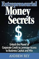 Entrepreneurial Money Secrets : Unlock the Power of Corporate Credit to Leverage Access to Business Capital and Win 1792123256 Book Cover