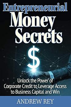 Entrepreneurial Money Secrets : Unlock the Power of Corporate Credit to Leverage Access to Business Capital and Win
