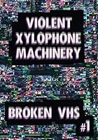 VIOLENT XYLOPHONE MACHINERY - BROKEN VHS #1 1676233849 Book Cover