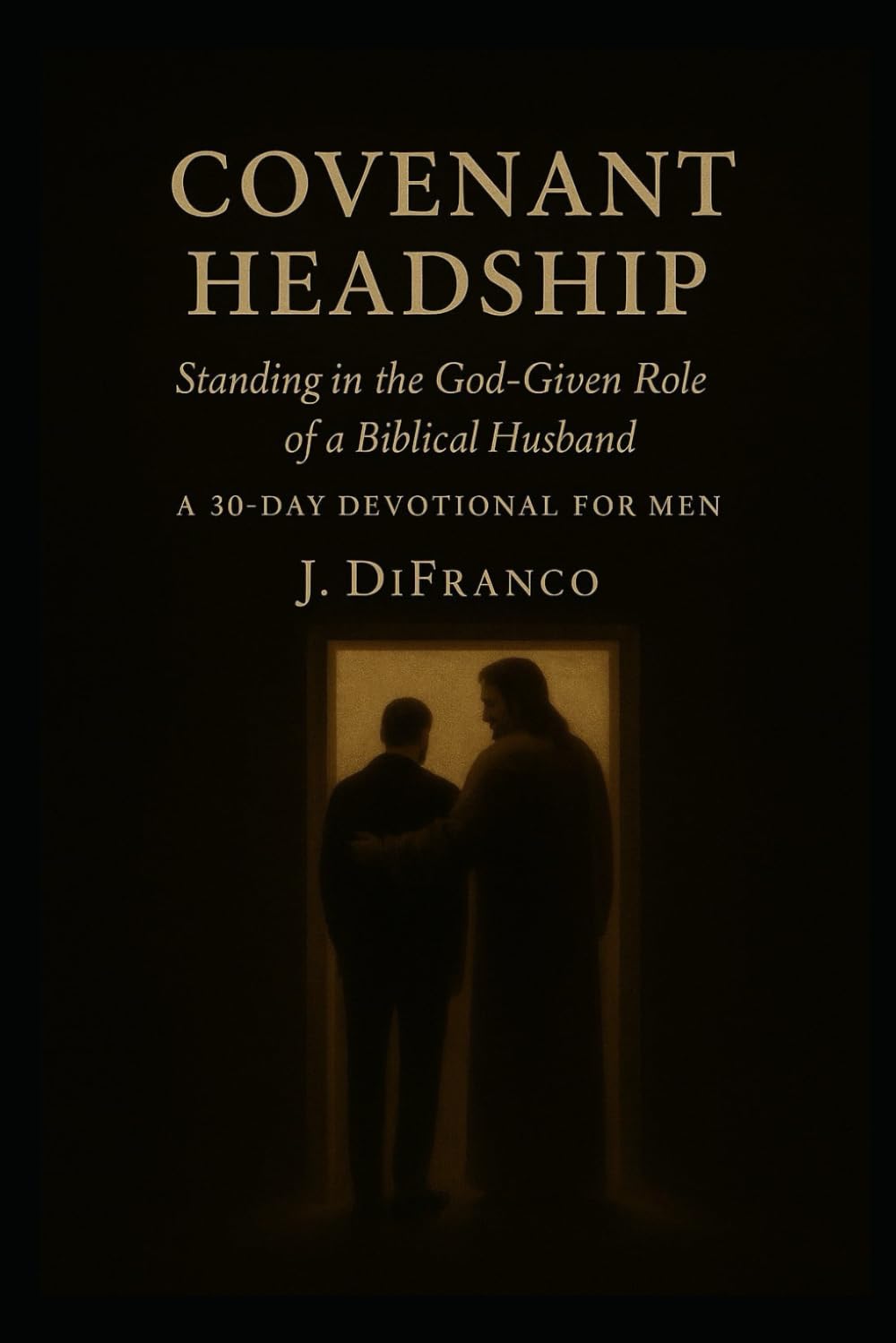 Covenant Headship: Standing in the God-Given Role of a Biblical Husband -- A 30-Day Devotional for Men