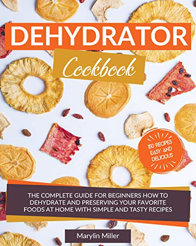 Dehydrator Cookbook: The Complete Guide for Beginners How To Dehydrate
