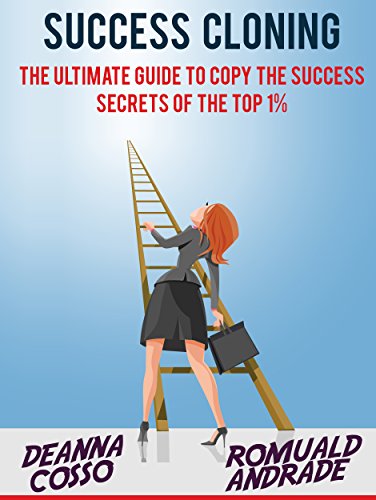 Success Cloning: The Ultimate Guide To Copy The Success Secrets Of The Top 1% (Time Management, Productivity, Success)