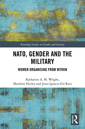 NATO, Gender and the Military: Women Organising from Within (Routledge Studies in Gender and Security)