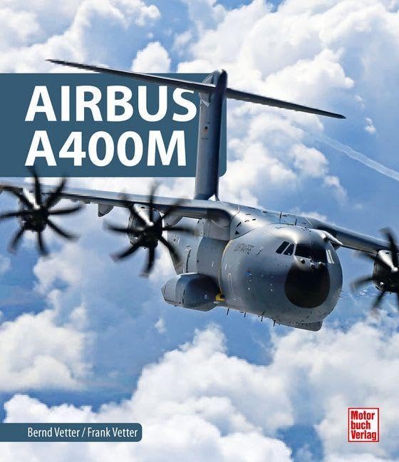 A400M - Das militärische Transportflugzeug von Airbus. Hochmodern und extrem leistungsfähig: Anforderungen, Erprobung, Zulassung, Technik, Produktion, Zwischenfälle