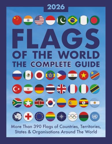 Flags of The World, The Complete Guide: More Than 390 Flags of Countries, Territories, States and Organisations Around The World