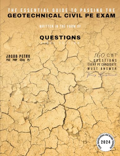 The Essential Guide to Passing the Geotechnical Civil PE Exam Written in the form of Questions: 160 CBT Questions Every PE Candidate Must Answer