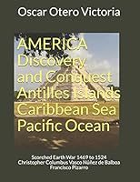 AMERICA Discovery and Conquest Antilles Islands Caribbean Sea Pacific Ocean: Scorched Earth War 1469 to 1524 Christopher Columbus Vasco N��ez de Balboa Francisco Pizarro B08DC63Z7B Book Cover