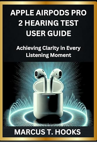 APPLE AIRPODS PRO 2 HEARING TEST USER GUIDE: Achieving Clarity in Every Listening Moment (English Edition)