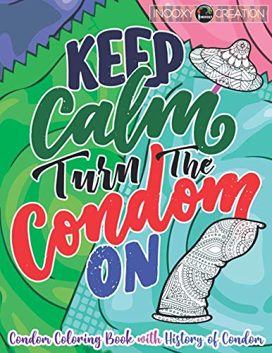 Keep Calm and Turn The Condom On: Adult Coloring Pages for Safe Sex Lovers and for History Lovers | A Fun Filled Condom Coloring Book with History of ... Designs of Mandalas Flowers Patterns
