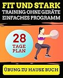 Fit und Stark Training ohne Geräte einfaches Programm: 28 Tage plan, Übung zu hause buch, Fitness plan für Anfänger, Fett verbrennen Muskeln aufbauen.