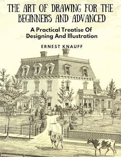 The Art Of Drawing For The Beginners and Advanced: A Practical Treatise Of Designing And Illustration