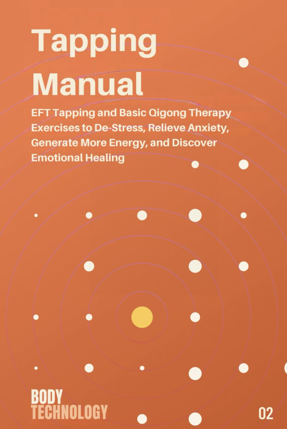 Tapping Manual: EFT Tapping and Basic Qigong Therapy Exercise To De-Stress , Relieve Anxiety , Generate More Energy, and Discover Emotional Healing (Body Technology)
