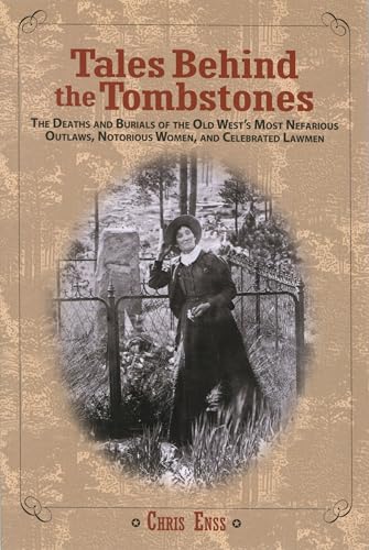 Tales Behind the Tombstones: The Deaths And Burials Of The Old West's Most Nefarious Outlaws,...