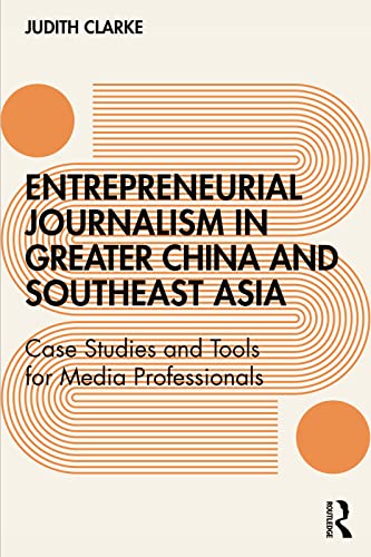 Entrepreneurial journalism in greater China and Southeast Asia: Case Studies and Tools for Media...