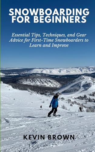 Snowboarding for Beginners: Essential Tips, Techniques, and Gear for First-Time...