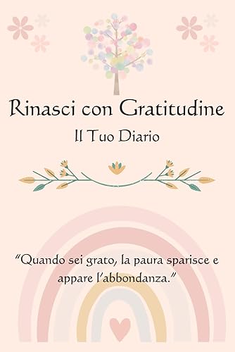 Rinasci con Gratitudine - Il mio libro della gratitudine: Guida alla Crescita Personale e Diario della Gratitudine OMAGGIO