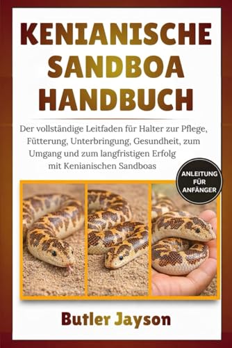 KENIANISCHE SANDBOA HANDBUCH: Der vollständige Leitfaden für Halter zur Pflege, Fütterung, Unterbringung, Gesundheit, zum Umgang und zum langfristigen Erfolg mit Kenianischen Sandboas