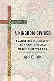 A Kingdom Divided: Evangelicals, Loyalty, and Sectionalism in the Civil War Era (Conflicting Worlds: New Dimensions of the American Civil War)