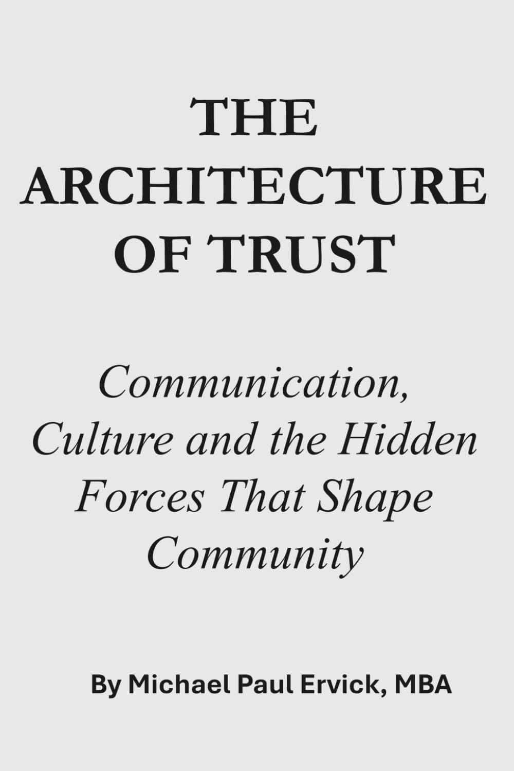 THE ARCHITECTURE OF TRUST: Communication, Culture and the Hidden Forces That Shape Community (The First Economy)