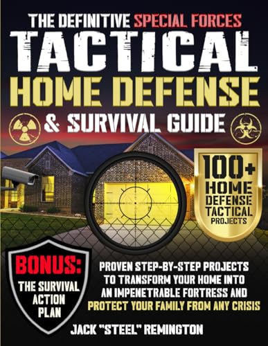 The Definitive Special Forces Tactical Home Defense & Survival Guide: Proven Step-by-Step Projects to Transform Your Home Into an Impenetrable Fortress and Protect Your Family from Any Crisis