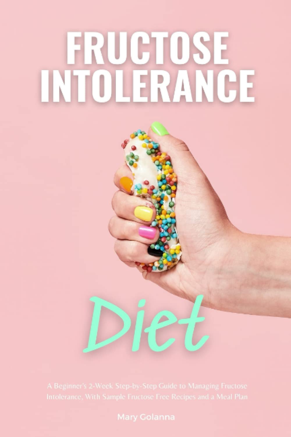 Independently published Fructose Intolerance Diet: A Beginner's 2-Week Step-by-Step Guide to Managing Fructose Intolerance, With Sample Fructose Free Recipes and a Meal Plan