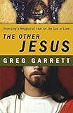 The Other Jesus: Rejecting a Religion of Fear for the God of Love