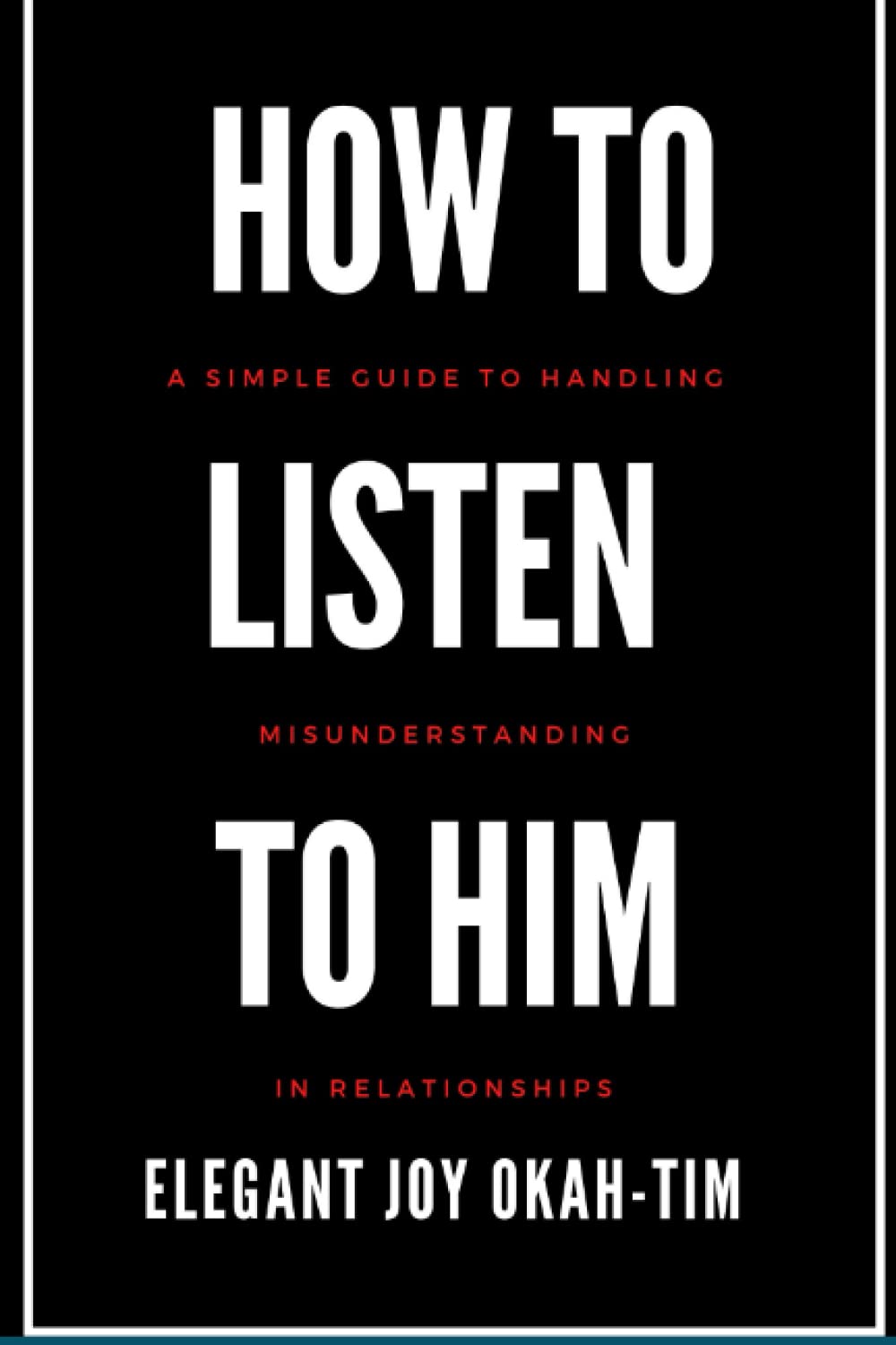 HOW TO LISTEN TO HIM: A simple guide to handling misunderstanding in relationships (Listening effectively)