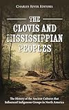 The Clovis and Mississippian Peoples: The History of the Ancient Cultures that Influenced Indigenous Groups in North America