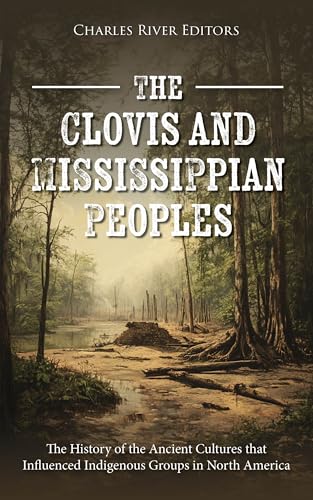 The Clovis and Mississippian Peoples: The History of the Ancient Cultures that Influenced Indigenous Groups in North America (English Edition)