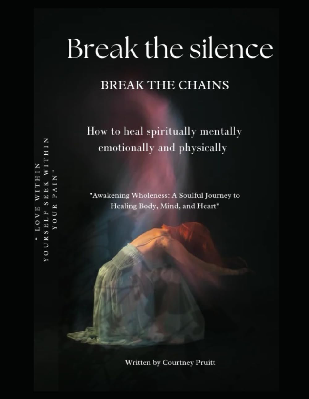 Break The Silence Break The Chains: How to heal spiritually mentally emotionally and physically