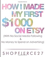 How I Made my First $1000 on Etsy (With No Social Media Following & No money to spend on Advertising) 150050100X Book Cover