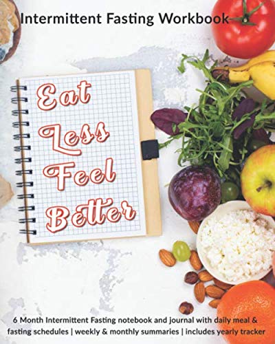 Eat Less Feel Better: Intermittent Fasting Workbook: 6 Month Intermittent Fasting notebook and ...