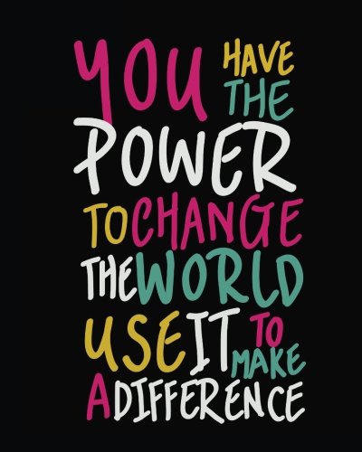 You have the power to change the world use it to make a difference ...