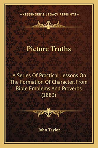 Picture Truths: A Series Of Practical Lessons On The Formation Of Character, From Bible Emblems And Proverbs (1883)