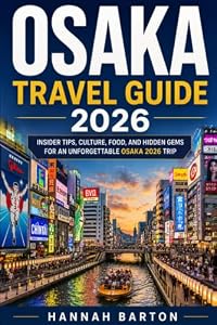 OSAKA TRAVEL GUIDE 2026: Discover Top Attractions, Hidden Gems, Street Food, and Budget Travel Tips (Epic Journeys: The Ultimate Travel Guide to Unforgettable Destinations.)