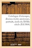  Catalogue d\'estampes, diverses écoles anciennes, portraits, école du XVIIIe siècle, portraits: et pièces en couleur dont la vente aura lieu les lundi 1, mardi 2 et mercredi 3 février 1864