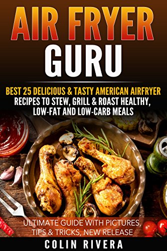 Air Fryer Guru: Best 25 Delicious & Tasty American Airfryer Recipes To Stew, Grill & Roast Healthy, Low-Fat and Low-Carb Meals