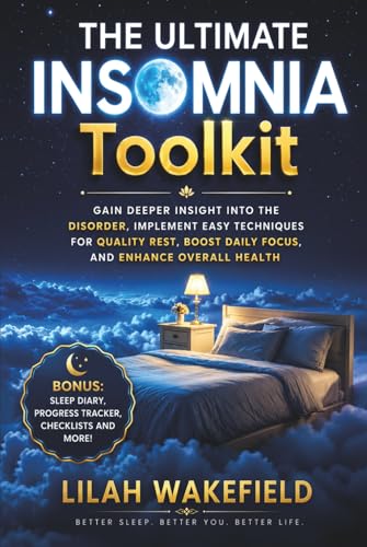 The Ultimate Insomnia Toolkit: Gain Deeper Insight into the Disorder, Implement Easy Techniques for Quality Rest, Boost Daily Focus, and Enhance Overall Health