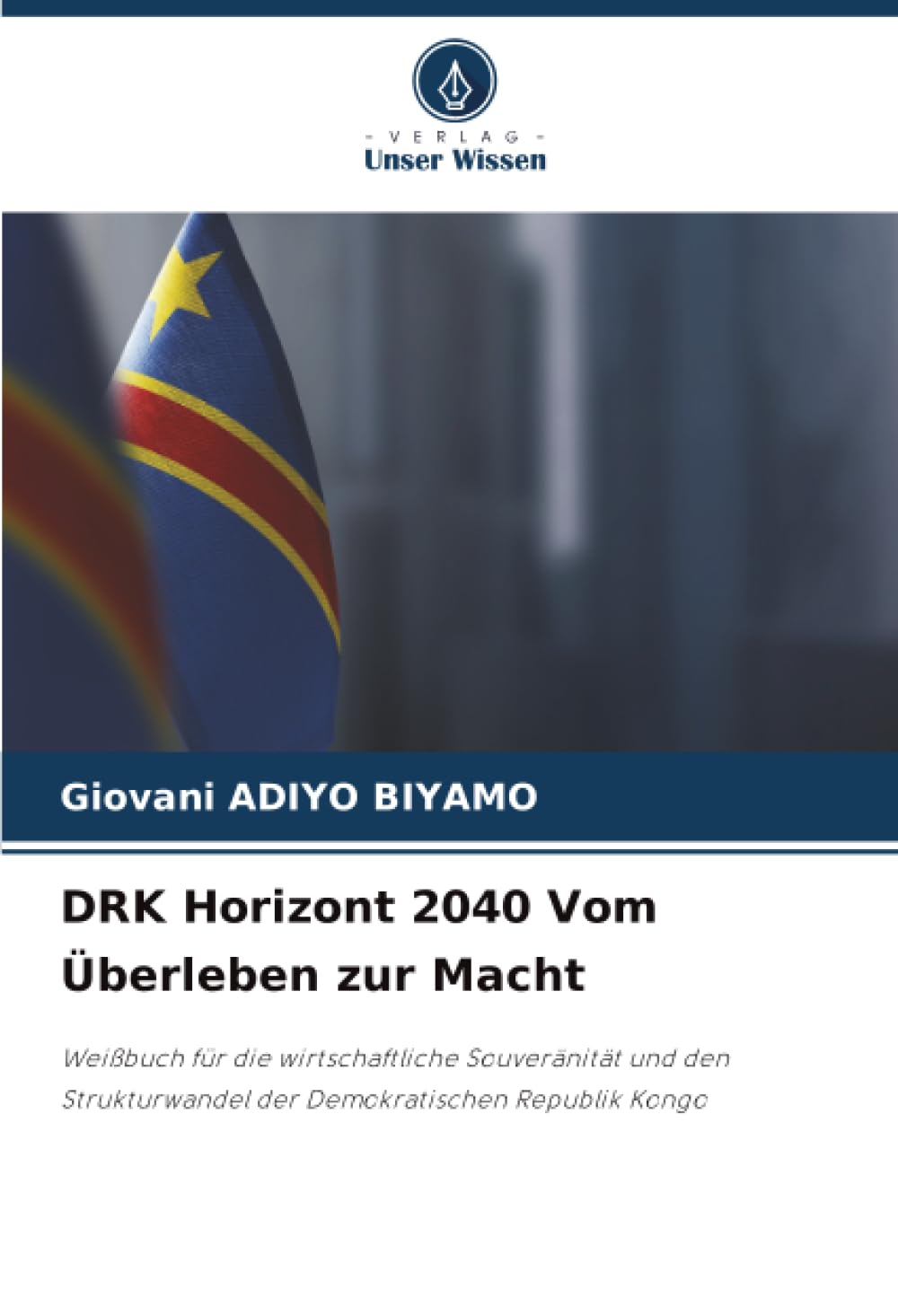 DRK Horizont 2040 Vom Überleben zur Macht: Weißbuch für die wirtschaftliche Souveränität und den Strukturwandel der Demokratischen Republik Kongo