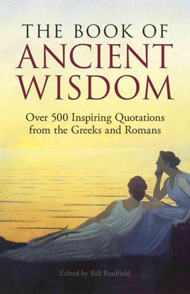 The Book of Ancient Wisdom: Over 500 Inspiring Quotations from the Greeks and Romans