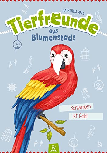 Tierfreunde aus Blumenstadt : Schweigen ist Gold: Tiergeschichten für Kinder - Ein Papageien-Abenteuer (German Edition)