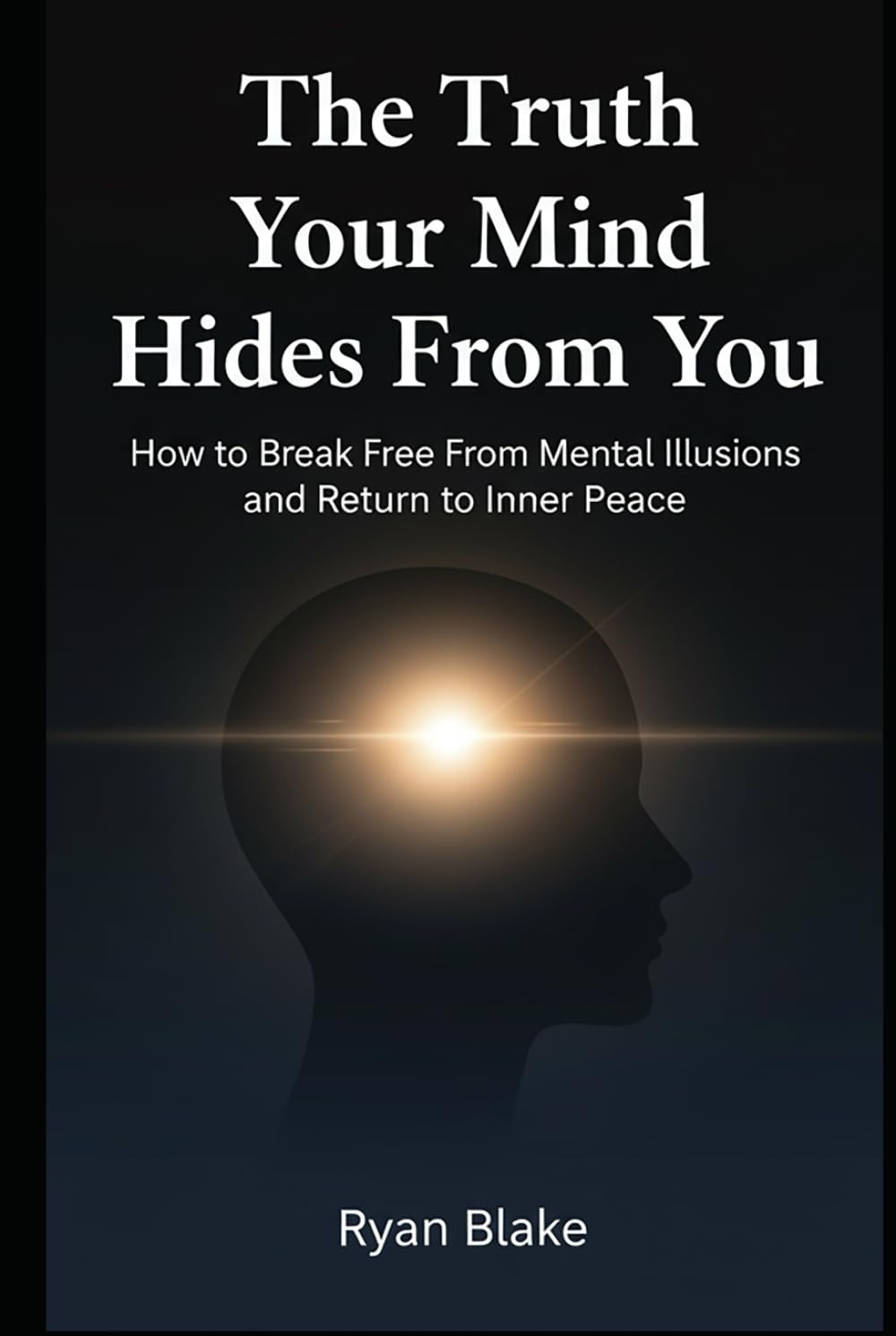 The Truth Your Mind Hides From You: How to Break Free From Mental Illusions and Return to Inner Peace