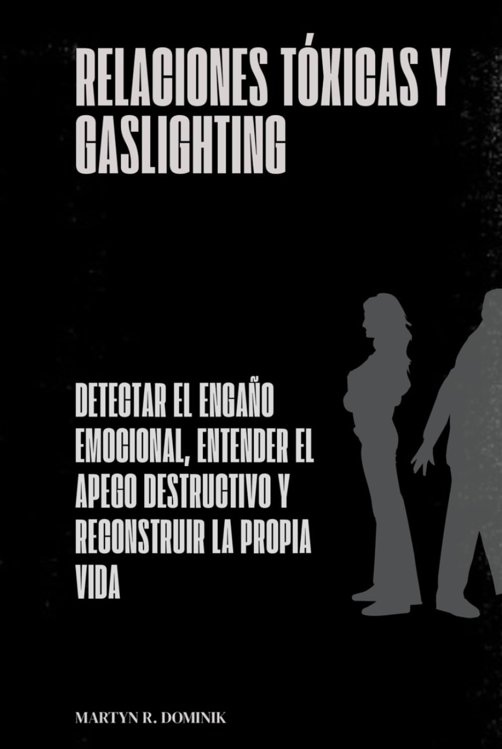 Relaciones tóxicas y gaslighting: Detectar el engaño emocional, entender el apego destructivo y reconstruir la propia vida