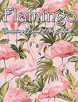Flamingo Coloring Book For Adult: An Adult Coloring Book Featuring 30 Beautiful Flamingo with Fun, Easy, flower pattern and Relaxing Coloring Pages B08DC69LTR Book Cover