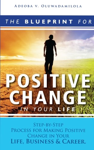 The Blueprint For Positive Change In Your Life: Step-By-Step Process ...